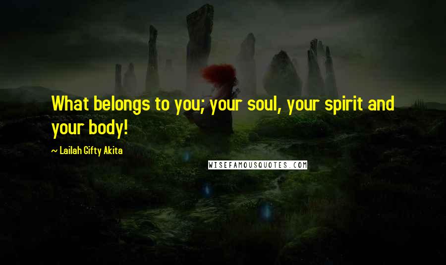 Lailah Gifty Akita Quotes: What belongs to you; your soul, your spirit and your body!