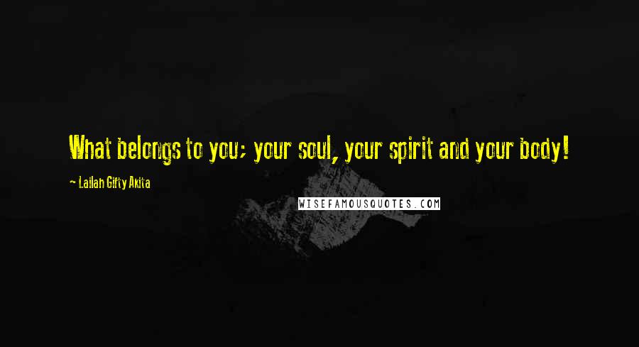 Lailah Gifty Akita Quotes: What belongs to you; your soul, your spirit and your body!