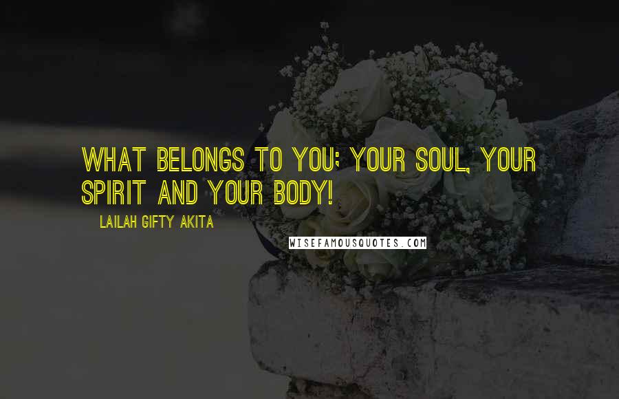 Lailah Gifty Akita Quotes: What belongs to you; your soul, your spirit and your body!