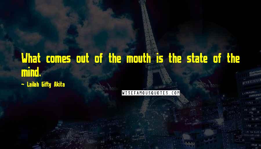 Lailah Gifty Akita Quotes: What comes out of the mouth is the state of the mind.