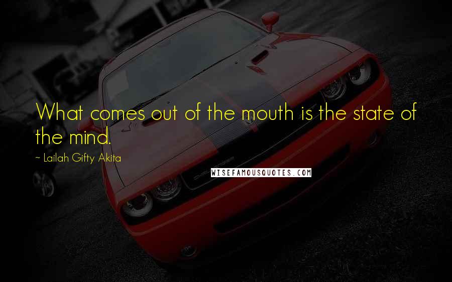 Lailah Gifty Akita Quotes: What comes out of the mouth is the state of the mind.