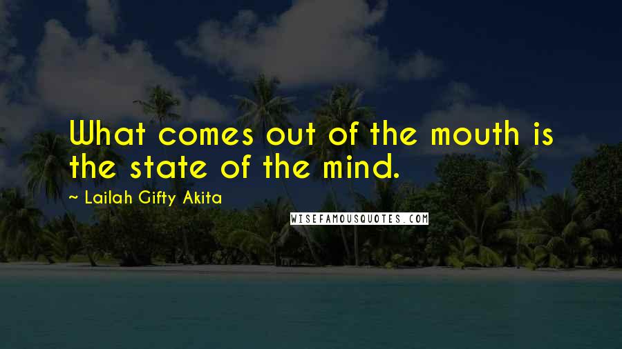 Lailah Gifty Akita Quotes: What comes out of the mouth is the state of the mind.