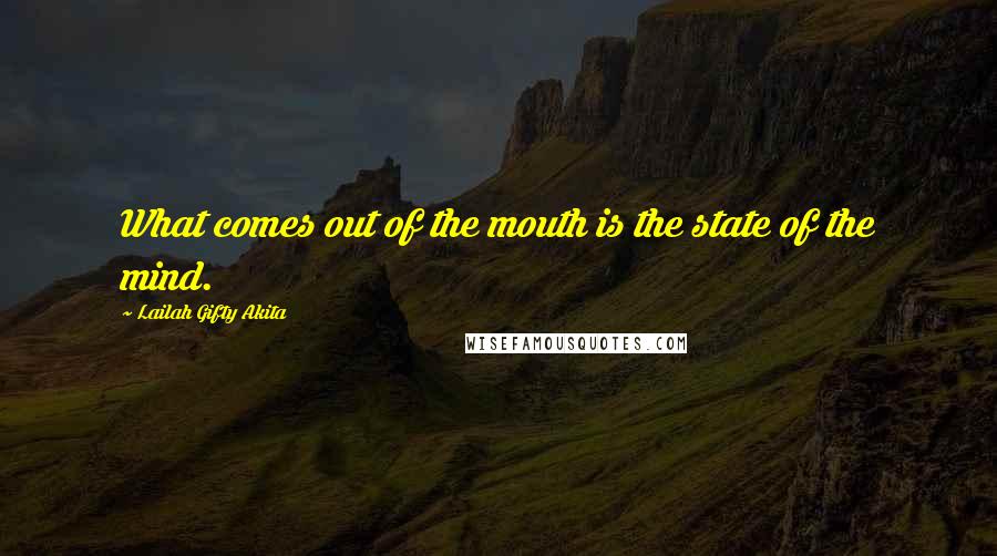 Lailah Gifty Akita Quotes: What comes out of the mouth is the state of the mind.