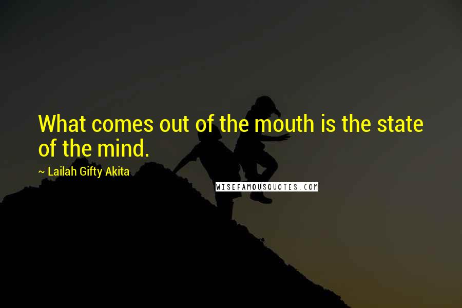 Lailah Gifty Akita Quotes: What comes out of the mouth is the state of the mind.