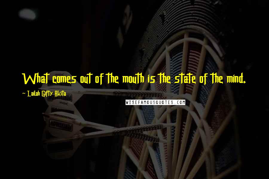 Lailah Gifty Akita Quotes: What comes out of the mouth is the state of the mind.