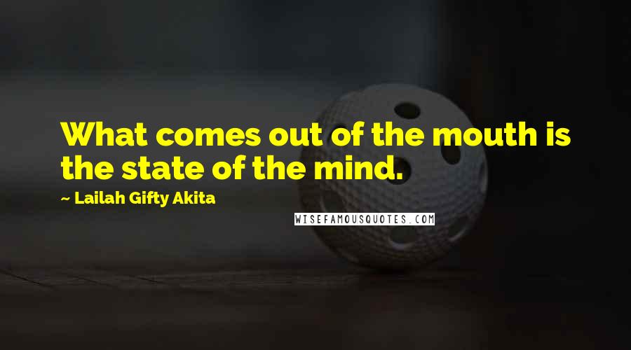 Lailah Gifty Akita Quotes: What comes out of the mouth is the state of the mind.