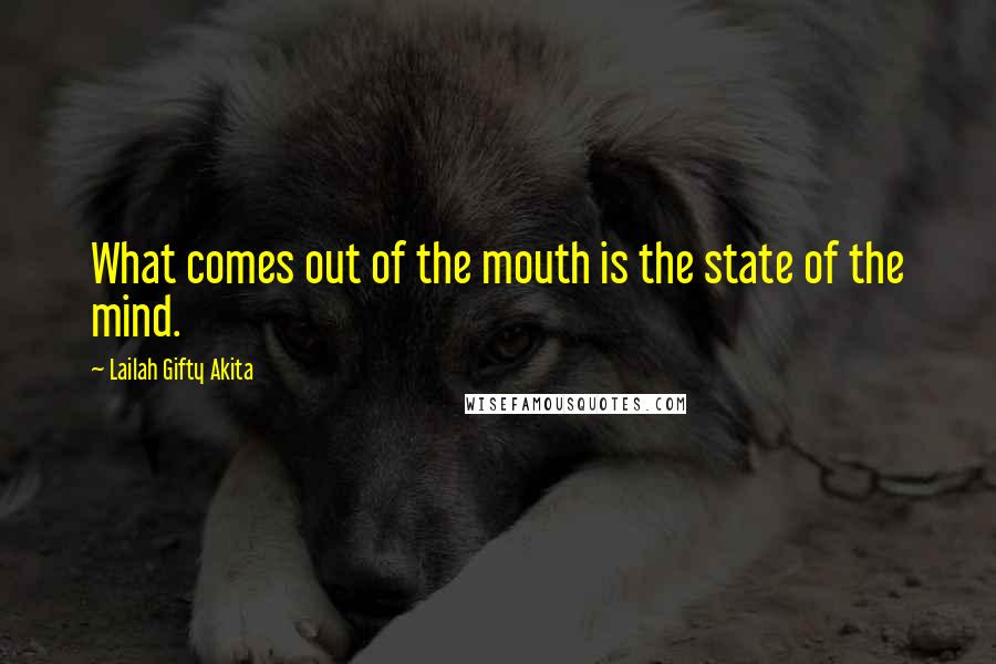 Lailah Gifty Akita Quotes: What comes out of the mouth is the state of the mind.