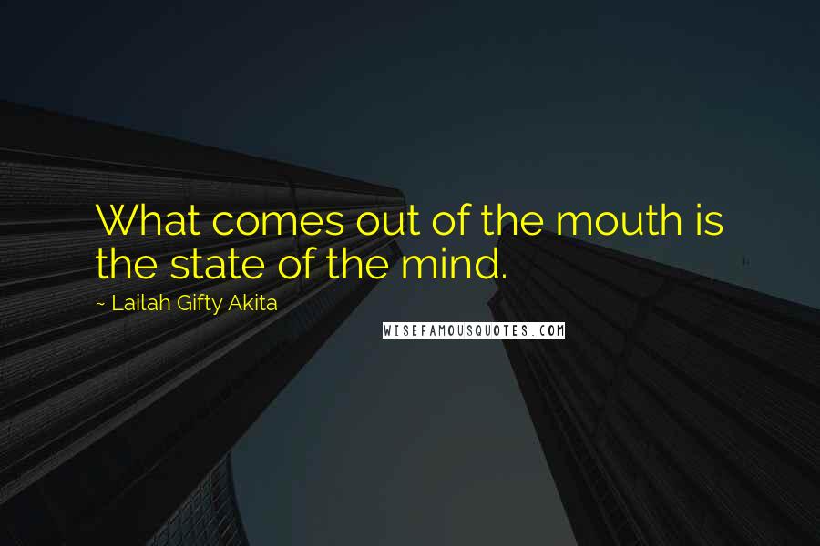 Lailah Gifty Akita Quotes: What comes out of the mouth is the state of the mind.