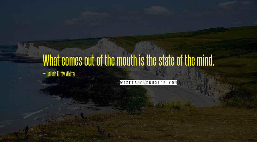 Lailah Gifty Akita Quotes: What comes out of the mouth is the state of the mind.