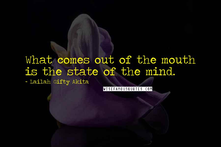 Lailah Gifty Akita Quotes: What comes out of the mouth is the state of the mind.