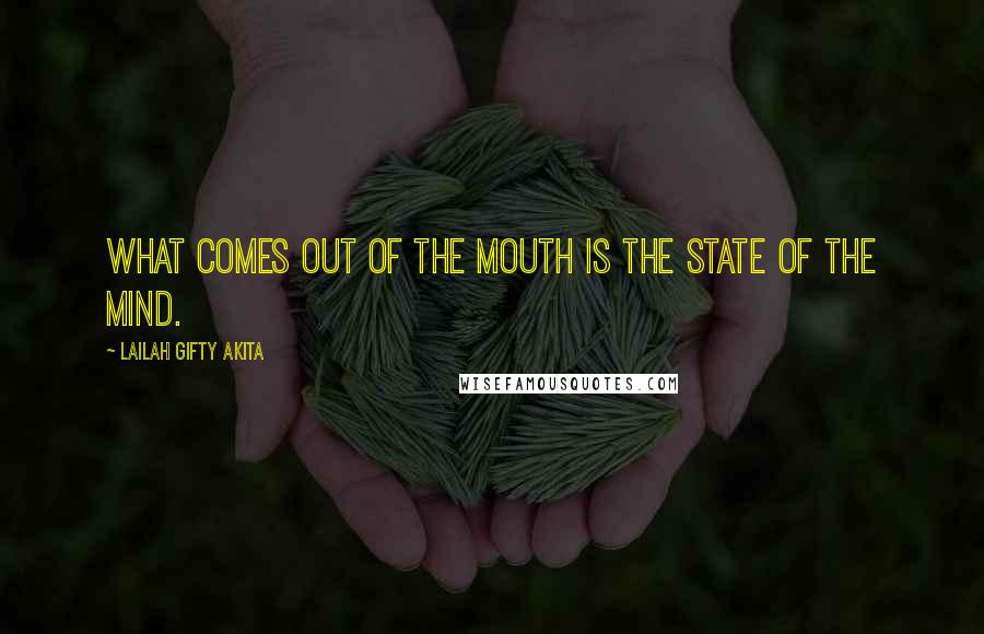 Lailah Gifty Akita Quotes: What comes out of the mouth is the state of the mind.