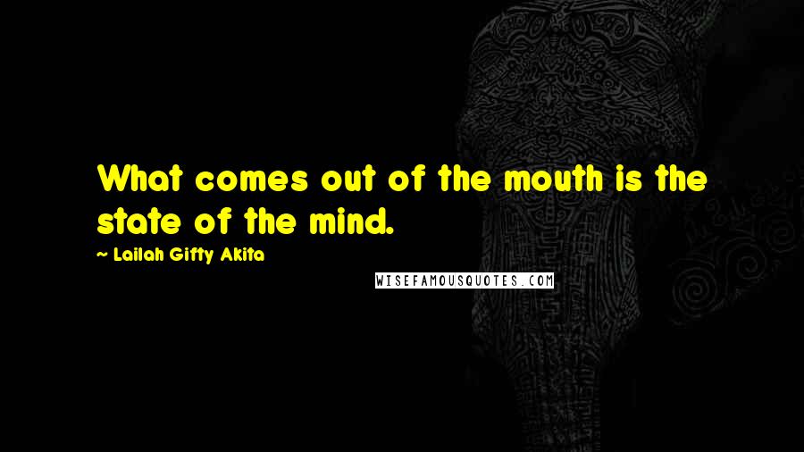 Lailah Gifty Akita Quotes: What comes out of the mouth is the state of the mind.