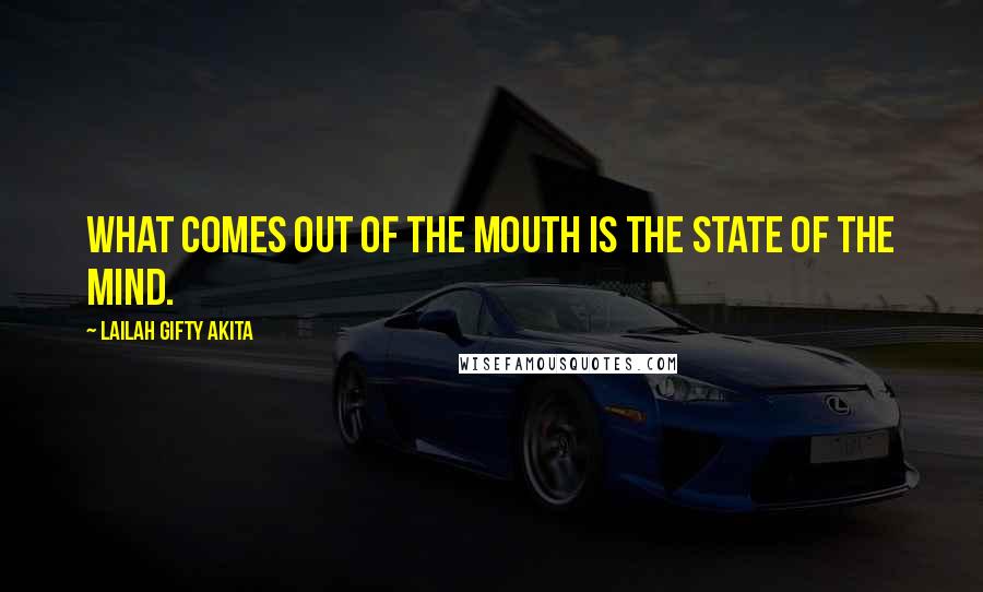 Lailah Gifty Akita Quotes: What comes out of the mouth is the state of the mind.