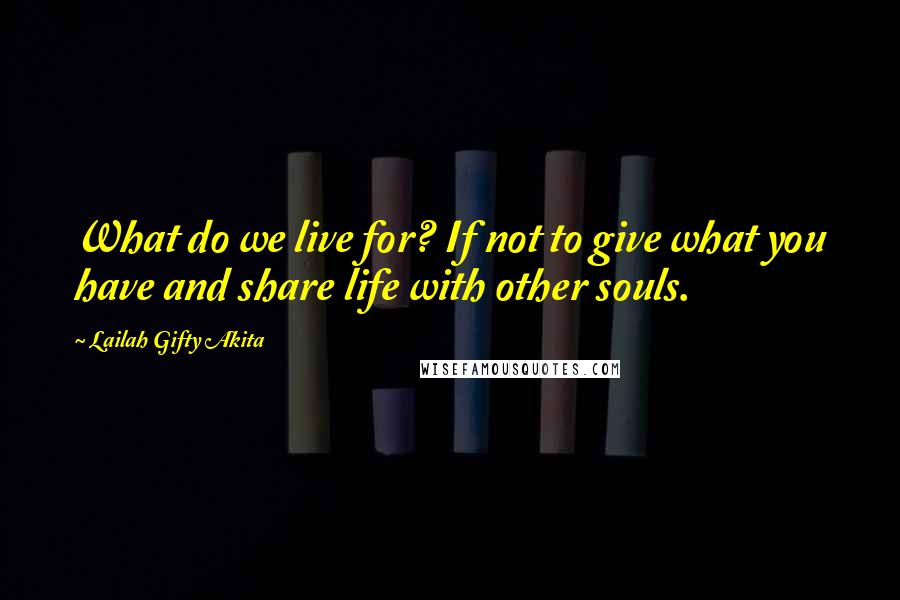 Lailah Gifty Akita Quotes: What do we live for? If not to give what you have and share life with other souls.