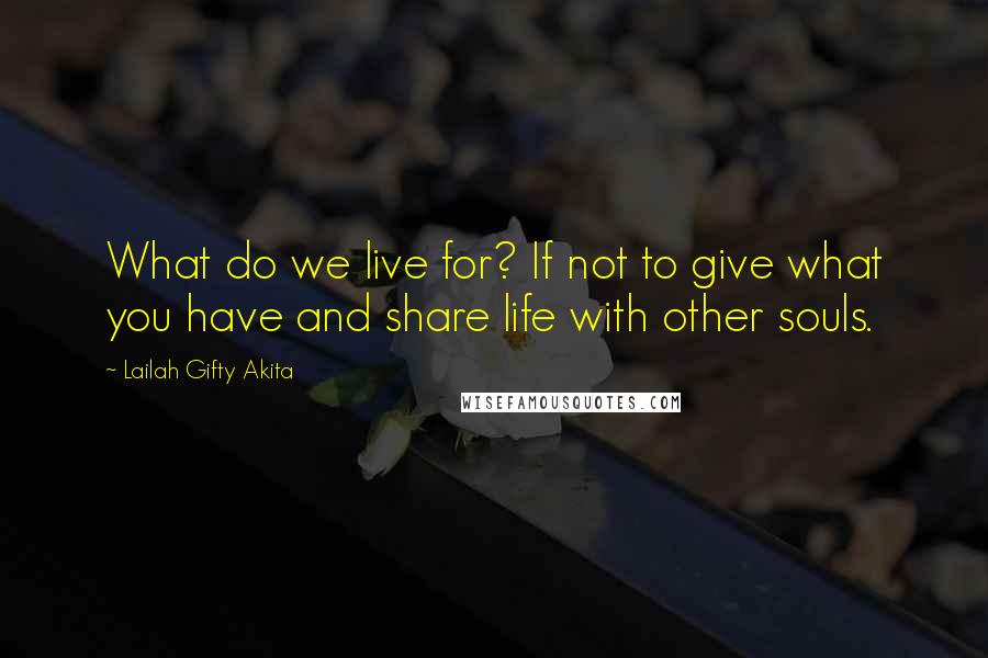 Lailah Gifty Akita Quotes: What do we live for? If not to give what you have and share life with other souls.