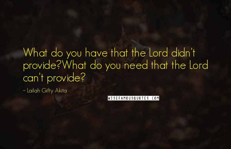 Lailah Gifty Akita Quotes: What do you have that the Lord didn't provide?What do you need that the Lord can't provide?