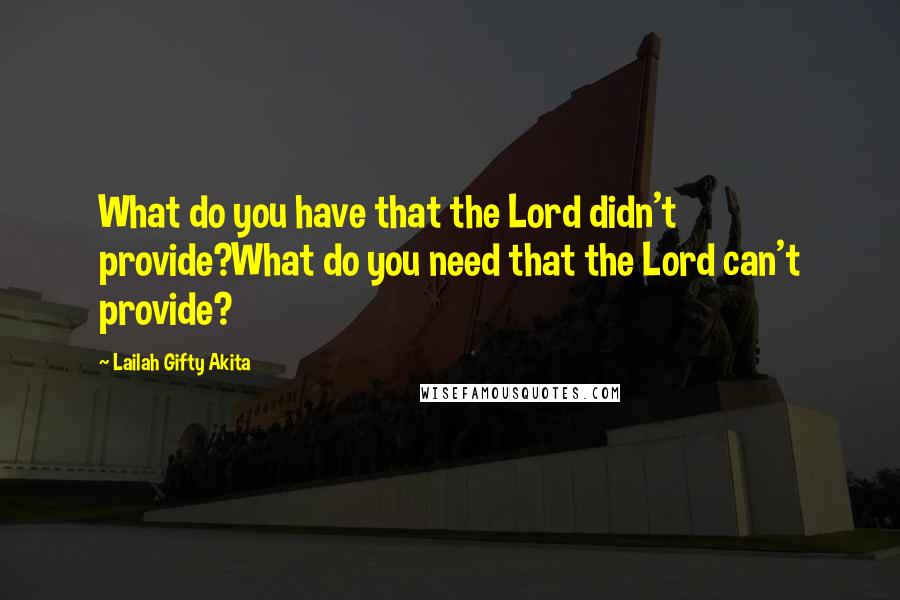 Lailah Gifty Akita Quotes: What do you have that the Lord didn't provide?What do you need that the Lord can't provide?