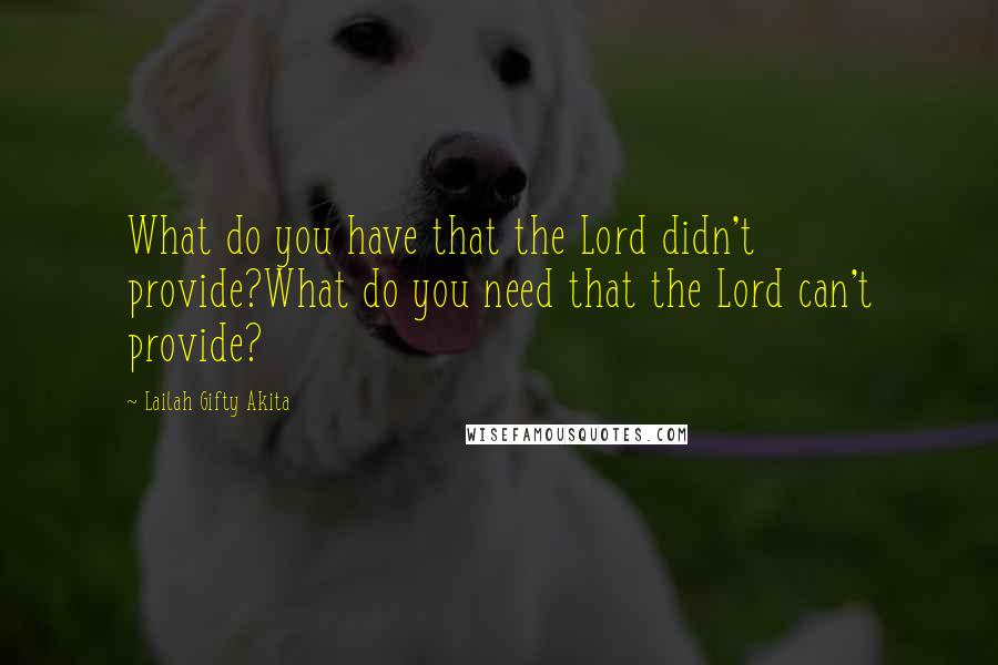 Lailah Gifty Akita Quotes: What do you have that the Lord didn't provide?What do you need that the Lord can't provide?