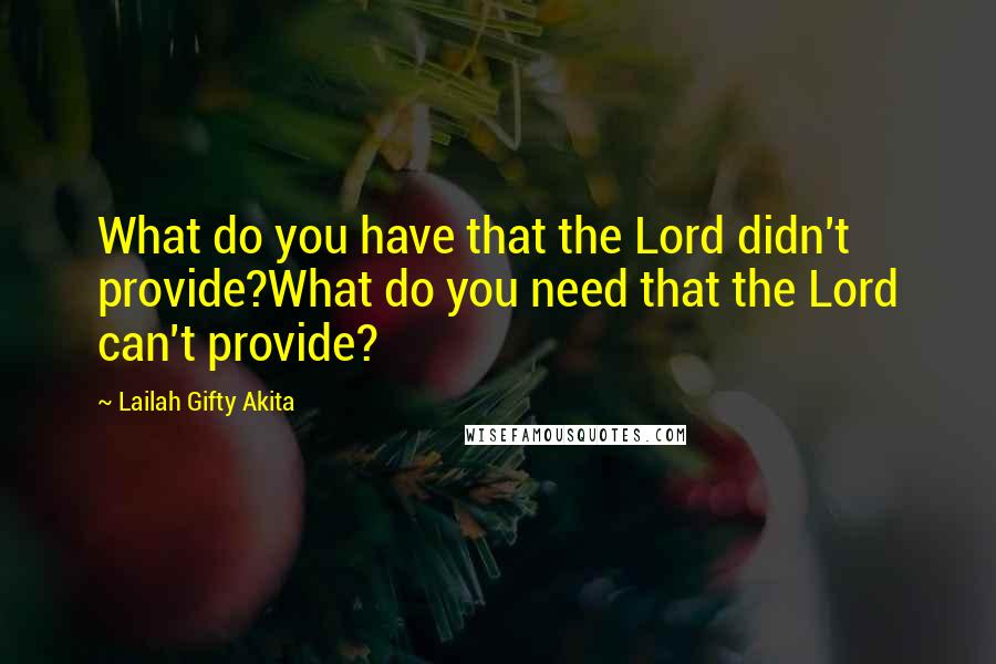 Lailah Gifty Akita Quotes: What do you have that the Lord didn't provide?What do you need that the Lord can't provide?