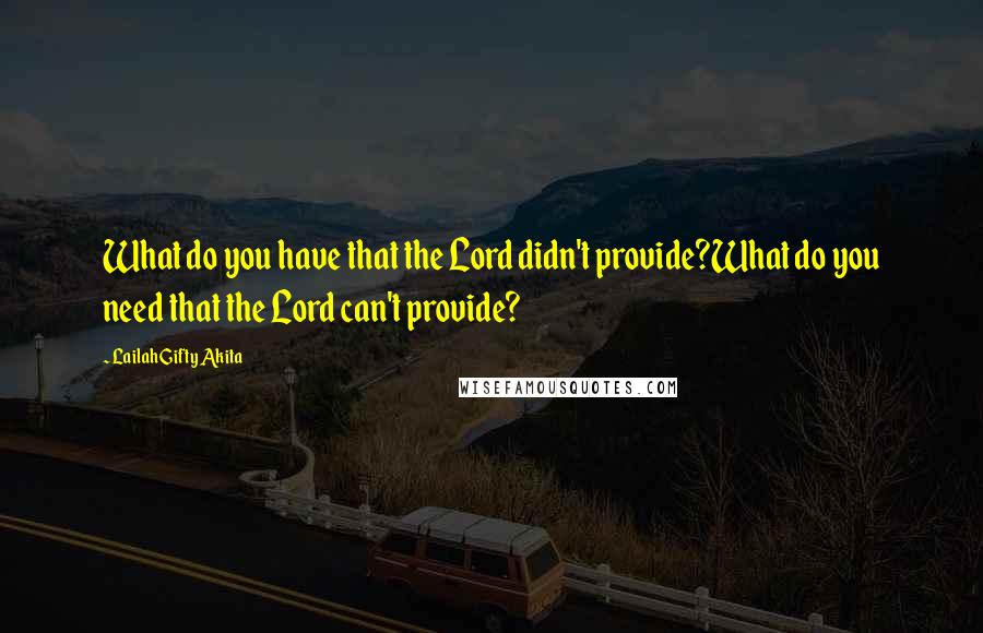 Lailah Gifty Akita Quotes: What do you have that the Lord didn't provide?What do you need that the Lord can't provide?