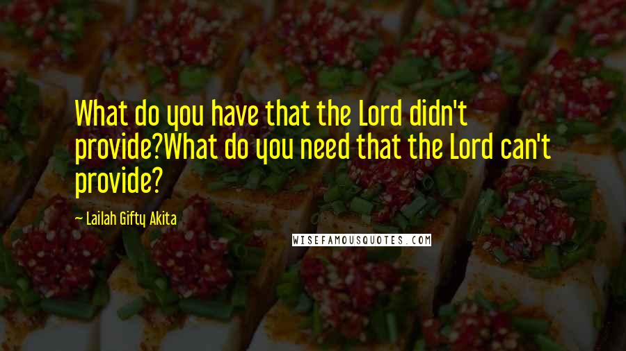 Lailah Gifty Akita Quotes: What do you have that the Lord didn't provide?What do you need that the Lord can't provide?