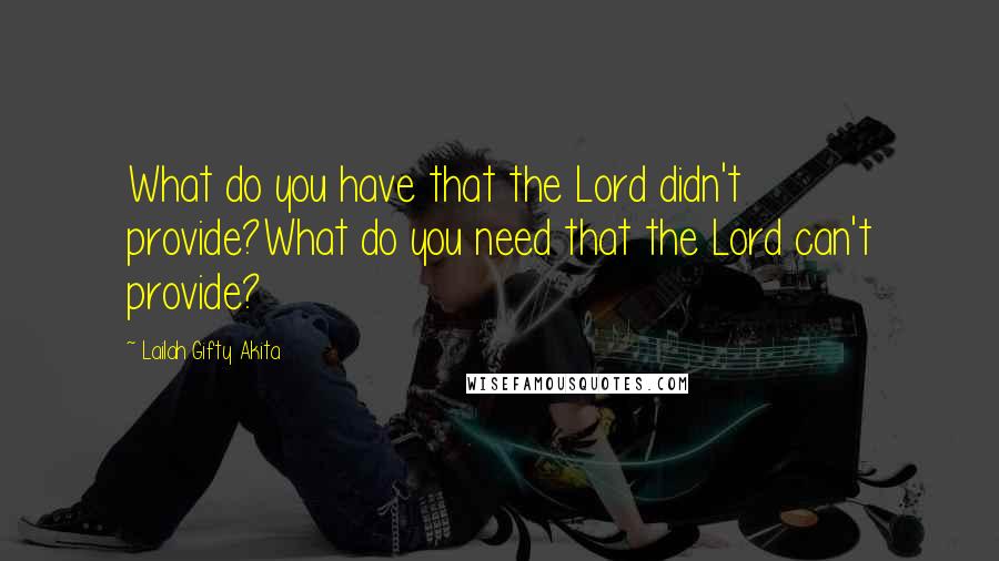 Lailah Gifty Akita Quotes: What do you have that the Lord didn't provide?What do you need that the Lord can't provide?