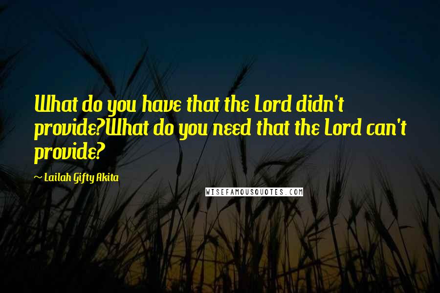 Lailah Gifty Akita Quotes: What do you have that the Lord didn't provide?What do you need that the Lord can't provide?