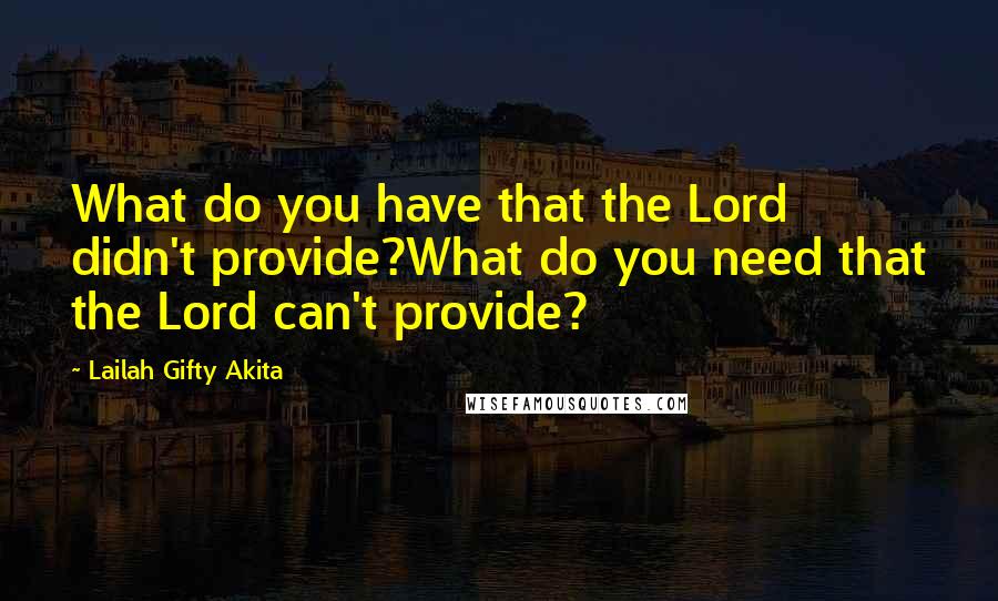 Lailah Gifty Akita Quotes: What do you have that the Lord didn't provide?What do you need that the Lord can't provide?