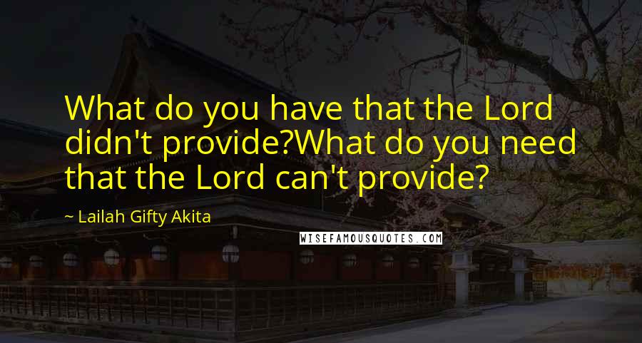 Lailah Gifty Akita Quotes: What do you have that the Lord didn't provide?What do you need that the Lord can't provide?