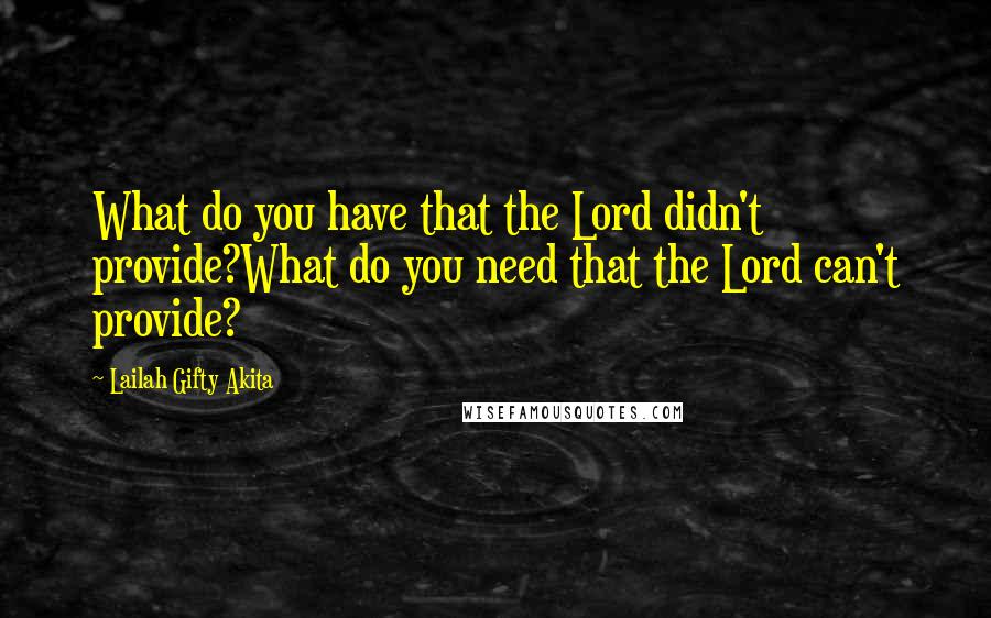 Lailah Gifty Akita Quotes: What do you have that the Lord didn't provide?What do you need that the Lord can't provide?