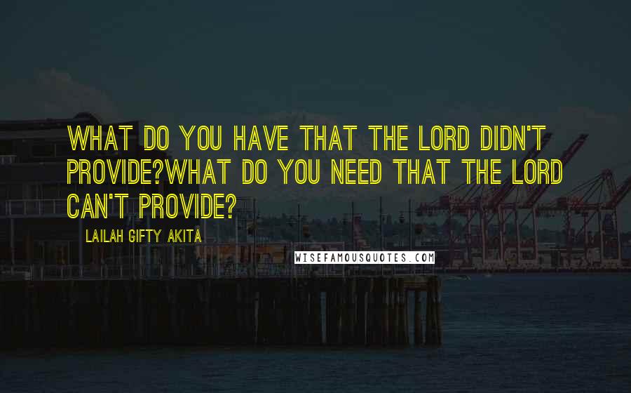 Lailah Gifty Akita Quotes: What do you have that the Lord didn't provide?What do you need that the Lord can't provide?