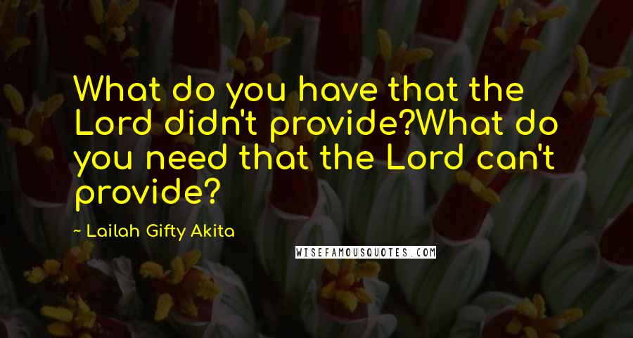 Lailah Gifty Akita Quotes: What do you have that the Lord didn't provide?What do you need that the Lord can't provide?