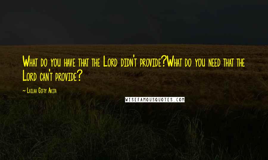 Lailah Gifty Akita Quotes: What do you have that the Lord didn't provide?What do you need that the Lord can't provide?
