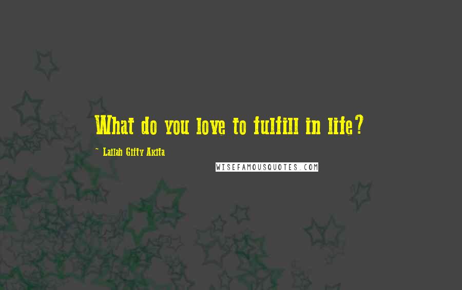 Lailah Gifty Akita Quotes: What do you love to fulfill in life?
