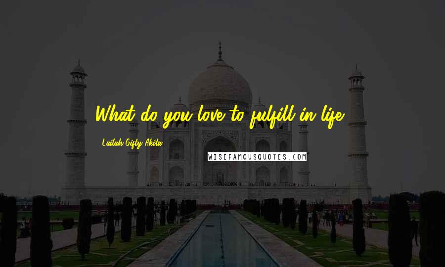 Lailah Gifty Akita Quotes: What do you love to fulfill in life?