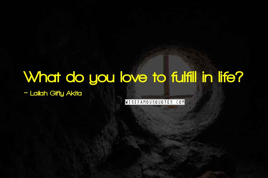 Lailah Gifty Akita Quotes: What do you love to fulfill in life?