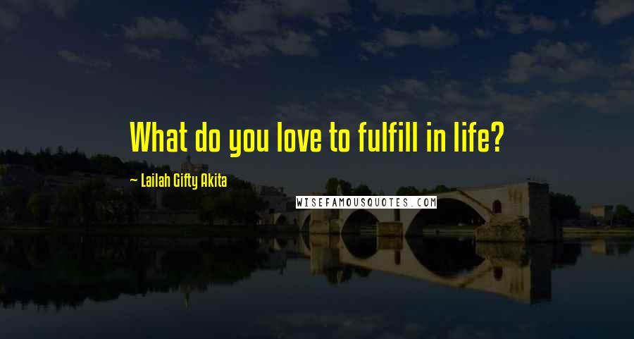 Lailah Gifty Akita Quotes: What do you love to fulfill in life?