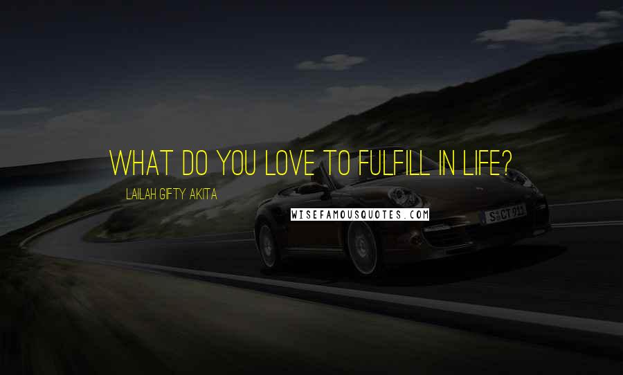 Lailah Gifty Akita Quotes: What do you love to fulfill in life?
