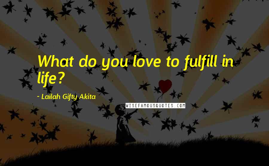 Lailah Gifty Akita Quotes: What do you love to fulfill in life?