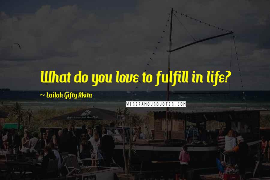 Lailah Gifty Akita Quotes: What do you love to fulfill in life?