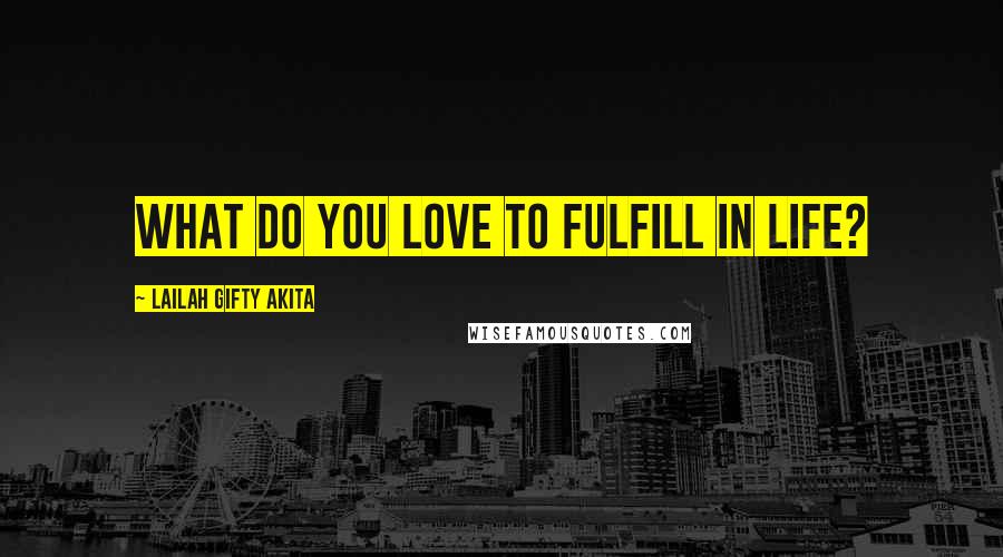 Lailah Gifty Akita Quotes: What do you love to fulfill in life?