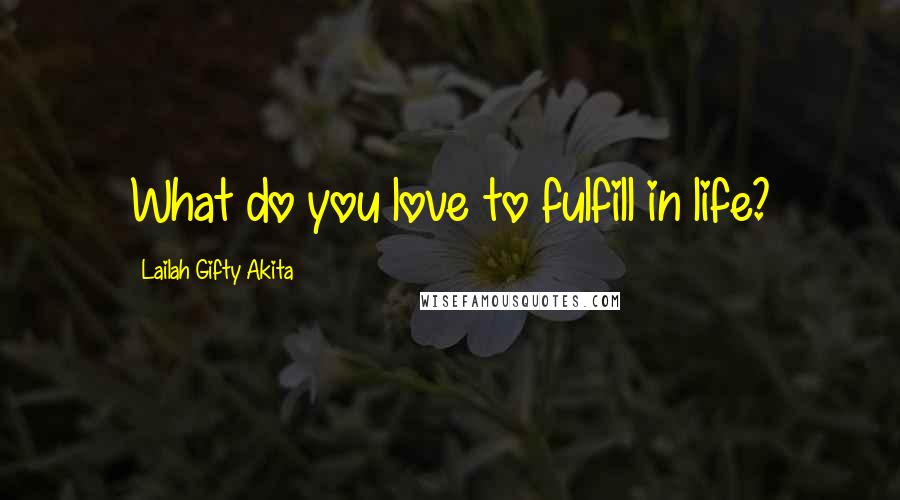 Lailah Gifty Akita Quotes: What do you love to fulfill in life?