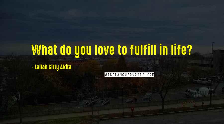 Lailah Gifty Akita Quotes: What do you love to fulfill in life?