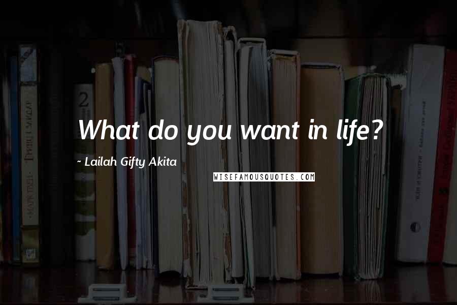 Lailah Gifty Akita Quotes: What do you want in life?