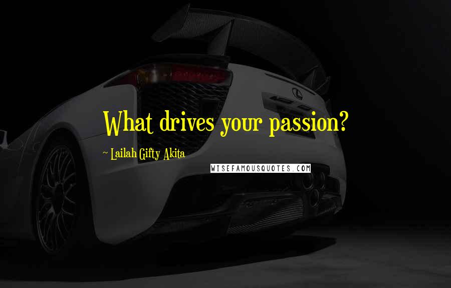 Lailah Gifty Akita Quotes: What drives your passion?