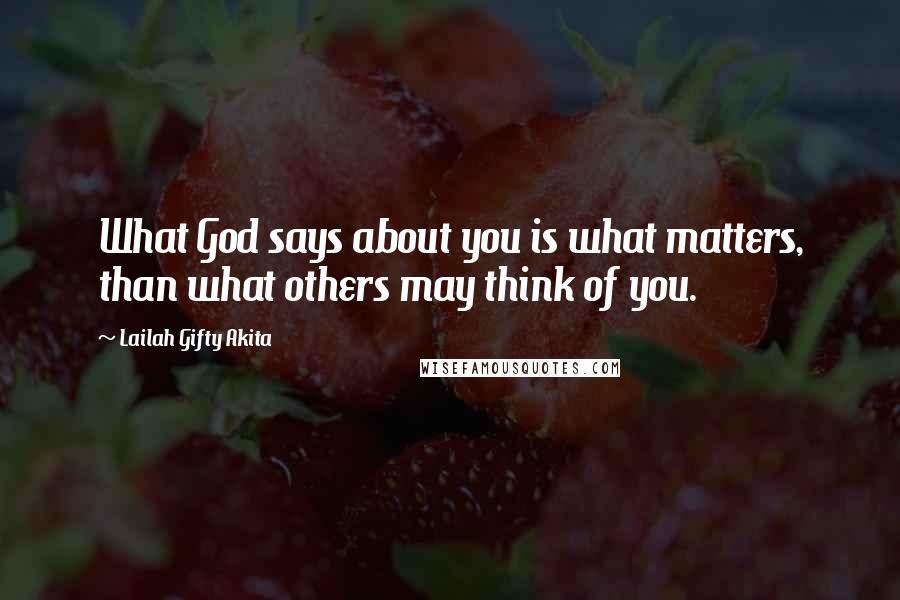 Lailah Gifty Akita Quotes: What God says about you is what matters, than what others may think of you.