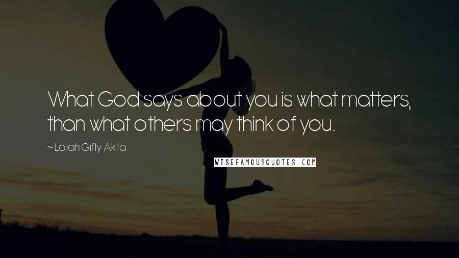 Lailah Gifty Akita Quotes: What God says about you is what matters, than what others may think of you.