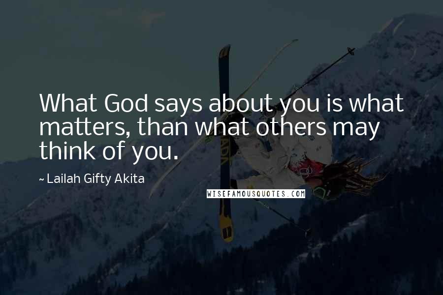 Lailah Gifty Akita Quotes: What God says about you is what matters, than what others may think of you.