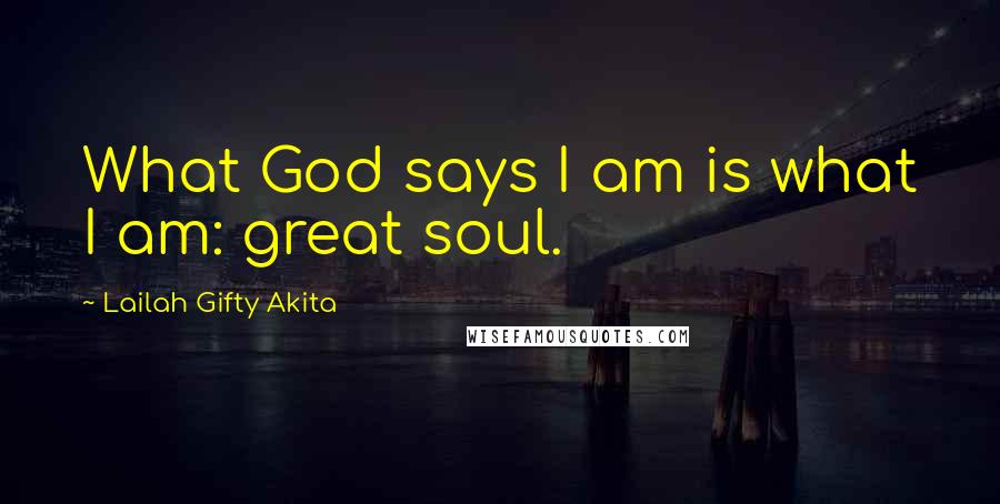 Lailah Gifty Akita Quotes: What God says I am is what I am: great soul.