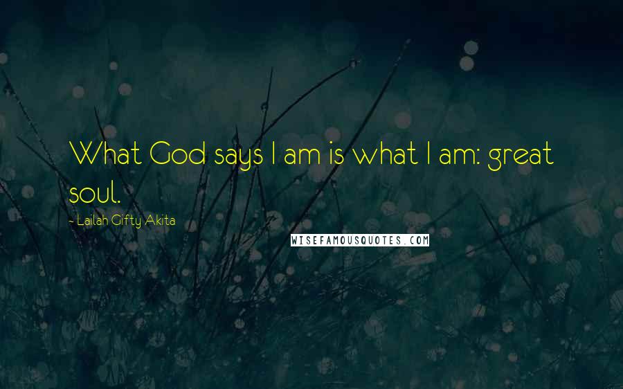 Lailah Gifty Akita Quotes: What God says I am is what I am: great soul.